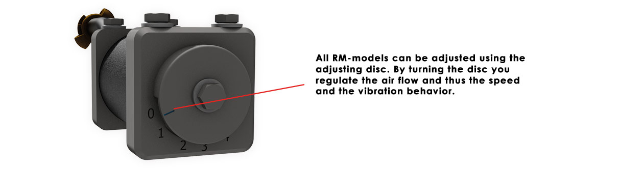 All RM-models can be adjusted using the adjusting disc. By turning the disc you regulate the air flow and thus the speed and the vibration behavior.